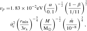 $$ \begin{aligned} \begin{aligned} \nu _p=&1.83 \times 10^{-2} \mathrm{eV} \left(\frac{\alpha }{0.1}\right)^{-\frac{1}{2}}\left(\frac{1-\beta }{1 / 11}\right)^{\frac{1}{2}} \\ &\theta _{\rm e}^2\left(\frac{r_{\min }}{3 r_{\rm s}}\right)^{-\frac{5}{4}}\left(\frac{M}{\mathrm{M}_{\odot }}\right)^{-\frac{1}{2}}\left(\frac{\dot{m}}{10^{-8}}\right)^{\frac{3}{4}}, \end{aligned} \end{aligned} $$