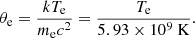 $$ \begin{aligned} \theta _{\rm e}=\frac{k T_{\rm e}}{m_{\rm e} c^2}=\frac{T_{\rm e}}{5.93 \times 10^9 \mathrm{~K}}. \end{aligned} $$