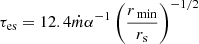 $ \tau_{\mathrm{e s}}=12.4 \dot{m} \alpha^{-1} \left(\frac{r_{\text{ min}}}{r_{\mathrm{s}}}\right)^{-1 / 2} $