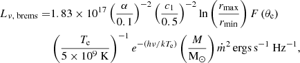 $$ \begin{aligned} \begin{aligned} L_{\nu , \text{ brems}}=&1.83 \times 10^{17}\left(\frac{\alpha }{0.1}\right)^{-2}\left(\frac{c_1}{0.5}\right)^{-2} \ln \left(\frac{r_{\max }}{r_{\min }}\right) F\left(\theta _{\rm e}\right) \\&\left(\frac{T_{\rm e}}{5 \times 10^9 \mathrm{~K}}\right)^{-1} e^{-\left(h \nu / k T_{\rm e}\right)} \left(\frac{M}{\mathrm{M}_{\odot }}\right) \dot{m}^2\,\mathrm{ergs}\,\mathrm{s}^{-1} \mathrm{~Hz}^{-1}, \end{aligned} \end{aligned} $$