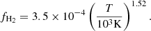 $$ \begin{aligned} f_{\mathrm{H}_2} = 3.5\times 10^{-4}\left(\frac{T}{10^3 \mathrm{K}} \right)^{1.52}. \end{aligned} $$