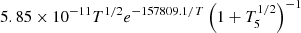 $ 5.85 \times 10^{-11} T^{1 / 2} e^{-157809.1 / T}\left(1+T_{5}^{1 / 2}\right)^{-1} $