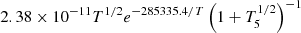 $ 2.38 \times 10^{-11} T^{1 / 2} e^{-285335.4 / T}\left(1+T_{5}^{1 / 2}\right)^{-1} $