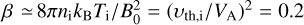 $\[\beta \simeq8 \pi n_{\mathrm{i}} k_{\mathrm{B}} T_{\mathrm{i}} / B_0^2=\left(\upsilon_{\mathrm{th}, \mathrm{i}} / V_{\mathrm{A}}\right)^2=0.2\]$