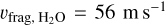 ${\upsilon _{{\rm{frag,}}{{\rm{H}}_2}{\rm{O}}}} = 56\,\,{\rm{m}}\,\,{{\rm{s}}^{ - 1}}$