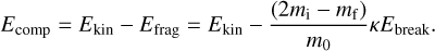 ${E_{{\rm{comp}}}} = {E_{{\rm{kin}}}} - {E_{{\rm{frag}}}} = {E_{{\rm{kin}}}} - {{\left( {2{m_{\rm{i}}} - {m_{\rm{f}}}} \right)} \over {{m_0}}}\kappa {E_{{\rm{break}}}}{\rm{.}}$