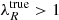 $ \lambda_{R}^{\mathrm{true}} > 1 $