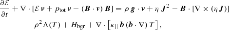 $$ \begin{aligned}&\frac{\partial \mathcal{E} }{\partial t} + \nabla \cdot \left[\mathcal{E} \,\boldsymbol{v}+p_{\rm tot}\,\boldsymbol{v}-(\boldsymbol{B}\cdot \boldsymbol{v})\,\boldsymbol{B}\right] = \rho \, \boldsymbol{g}\cdot \boldsymbol{v} + \eta \, {\boldsymbol{J}}^{2} - \boldsymbol{B} \cdot \left[\nabla \times (\eta \boldsymbol{J})\right]\nonumber \\&\qquad \qquad -\rho ^2 \Lambda (T)+H_{\rm bgr}+ \nabla \cdot \left[\kappa _{||}\,\boldsymbol{b}\, (\boldsymbol{b} \cdot \nabla )\, T\right], \end{aligned} $$