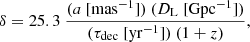 $$ \begin{aligned} \delta = 25.3\ \frac{(a \ [\mathrm{mas^{-1}}]) \ (D_{\rm L} \ [\mathrm{Gpc^{-1}}])}{(\tau _{\rm dec} \ [\mathrm{yr^{-1}}]) \ (1+z)}, \end{aligned} $$