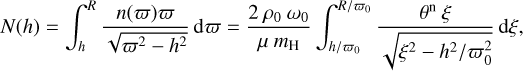 $\[N(h)=\int_h^R \frac{n(\varpi) \varpi}{\sqrt{\varpi^2-h^2}} \mathrm{~d} \varpi=\frac{2 ~\rho_0 ~\omega_0}{\mu ~m_{\mathrm{H}}} \int_{h / \varpi_0}^{R / \varpi_0} \frac{\theta^{\mathrm{n}} ~\xi}{\sqrt{\xi^2-h^2 / \varpi_0^2}} \mathrm{~d} \xi,\]$