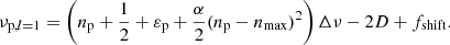 $$ \begin{aligned} \nu _{\mathrm{p} , l=1} = \left(n_\mathrm{p} +\frac{1}{2}+\varepsilon _\mathrm{p} +\frac{\alpha }{2}(n_\mathrm{p} -n_\mathrm{max} )^2\right)\Delta \nu - 2D + f_\mathrm{shift} . \end{aligned} $$