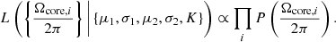 $$ \begin{aligned} L\left( \left\{ \frac{\Omega _{\mathrm{core} ,i}}{2\pi } \right\} \large \Bigg | \left\{ \mu _1, \sigma _1, \mu _2, \sigma _2, K \right\} \right) \propto \prod \limits _{i} P\left(\frac{\Omega _{\mathrm{core} ,i}}{2\pi }\right). \end{aligned} $$