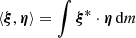 $ \langle \boldsymbol{\xi} , \boldsymbol{\eta} \rangle = \int \boldsymbol{\xi}^* \cdot \boldsymbol{\eta} \,\hbox{d}m $