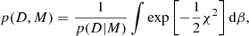 $$ \begin{aligned} p(D,M) = \frac{1}{p(D|M)} \int \exp \left[-\frac{1}{2}\chi ^{2}\right] \mathrm{d}\beta , \end{aligned} $$