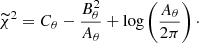 $$ \begin{aligned} \widetilde{\chi }^2 = C_\theta -\frac{B_\theta ^2}{A_\theta } + \log \left(\frac{A_\theta }{2 \pi }\right)\cdot \end{aligned} $$
