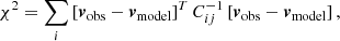 $$ \begin{aligned} \chi ^2 = \sum _{i} \left[{\boldsymbol{v}}_{\rm obs} - {\boldsymbol{v}}_{\rm model}\right]^{T} C_{ij}^{-1} \left[{\boldsymbol{v}}_{\rm obs} - {\boldsymbol{v}}_{\rm model}\right], \end{aligned} $$