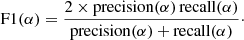 $$ \begin{aligned} \mathrm{F1}(\alpha ) = \frac{2 \times {\mathrm{precision}}(\alpha )\, {\mathrm{recall}}(\alpha )}{{\mathrm{precision}}(\alpha )+ {\mathrm{recall}}(\alpha )}\cdot \end{aligned} $$