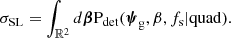 $$ \begin{aligned} \sigma _{\mathrm{SL} } = \int _{\mathbb{R} ^2} d\boldsymbol{\beta } \mathrm{P}_{\rm det}({\boldsymbol{\psi }}_{\rm g},\beta ,f_{\mathrm{s} }|\mathrm{quad} ). \end{aligned} $$
