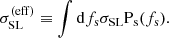 $$ \begin{aligned} \sigma _{\mathrm{SL} }^{(\mathrm{eff} )} \equiv \int \mathrm{d}f_{\mathrm{s} } \sigma _{\mathrm{SL} }\mathrm{P}_{\rm s}(f_{\mathrm{s} }). \end{aligned} $$