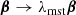 $$ \begin{aligned}&\boldsymbol{\beta } \rightarrow \lambda _{\mathrm{mst} }\boldsymbol{\beta } \end{aligned} $$