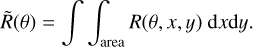 $\[\tilde{R}(\theta)=\int\int_{\text {area }} R(\theta, x, y) ~\mathrm{d} x \mathrm{d} y \text {. }\]$