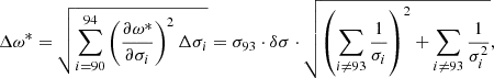 $$ \begin{aligned} \Delta \omega ^* = \sqrt{\sum _{i=90}^{94} \left(\frac{\partial \omega ^*}{\partial \sigma _i}\right)^2 \Delta \sigma _i} = \sigma _{93} \cdot \delta \sigma \cdot \sqrt{\left(\sum _{i\ne 93} \frac{1}{\sigma _i} \right)^2 + \sum _{i\ne 93} \frac{1}{\sigma _i^2}}, \end{aligned} $$