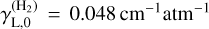 $\[\gamma_{\mathrm{L}, 0}^{\left(\mathrm{H}_2\right)}=0.048 \mathrm{~cm}^{-1} \mathrm{~atm}^{-1}\]$