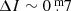 $ \Delta I\sim0{{\overset{\text{ m}}{.}}}7 $