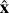 $\[\hat{\mathbf{x}}\]$