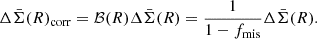 $$ \begin{aligned} \Delta \bar{\Sigma }(R)_{\rm corr} = \mathcal{B} (R) \Delta \bar{\Sigma }(R) = \frac{1}{1-f_{\rm mis}}\Delta \bar{\Sigma }(R). \end{aligned} $$
