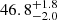 $ 46.8^{+1.8}_{-2.0} $