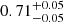 $ 0.71^{+0.05}_{-0.05} $