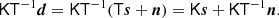 $$ \begin{aligned} \mathsf K \mathsf T ^{-1} \boldsymbol{d} = \mathsf K \mathsf T ^{-1}(\mathsf T \boldsymbol{s} + \boldsymbol{n}) = \mathsf K \boldsymbol{s} + \mathsf K \mathsf T ^{-1} \boldsymbol{n}. \end{aligned} $$