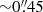 $ {\sim}0{{\overset{\prime\prime}{.}}}45 $