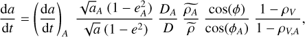 $\[\frac{\mathrm{d} a}{\mathrm{~d} t}=\left(\frac{\mathrm{d} a}{\mathrm{~d} t}\right)_A \frac{\sqrt{a}_A\left(1-e_A^2\right)}{\sqrt{a}\left(1-e^2\right)} \frac{D_A}{D} \frac{\widetilde{\rho_A}}{\widetilde{\rho}} \frac{\cos (\phi)}{\cos \left(\phi_A\right)} \frac{1-\rho_V}{1-\rho_{V, A}},\]$