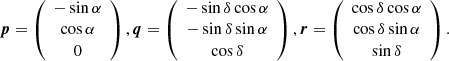 $$ \begin{aligned} \boldsymbol{p} = \left(\begin{array}{c} -\sin \alpha \\ \cos \alpha \\ 0 \end{array}\right), \boldsymbol{q} = \left(\begin{array}{c} -\sin \delta \cos \alpha \\ -\sin \delta \sin \alpha \\ \cos \delta \end{array}\right), \boldsymbol{r} = \left(\begin{array}{c} \cos \delta \cos \alpha \\ \cos \delta \sin \alpha \\ \sin \delta \end{array}\right). \end{aligned} $$