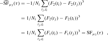 $$ \begin{aligned} -\widehat{\mathrm{{SF}}}_{\mu _3} (\tau )&= - 1/N_i \sum _{t_j,t_i} (F_2(t_{i}) - F_2(t_{j}))^3 \\&= 1/N_i \sum _{t_j,t_i} (F_2(t_{j}) - F_2(t_{i}))^3 \\&= 1/N_i \sum _{t_j,t_i} (F_1(t_{i}) - F_1(t_{j}))^3 = \mathrm {SF}_{\mu _3}(\tau )\quad , \end{aligned} $$