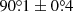 $ 90{{\overset{\circ}{.}}}1\pm0{{\overset{\circ}{.}}}4 $