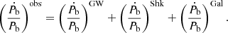 $$ \begin{aligned} \left(\frac{\dot{P_{\rm b}}}{P_{\rm b}}\right)^\mathrm{obs}=\left(\frac{\dot{P_{\rm b}}}{P_{\rm b}}\right)^\mathrm{GW}+\left(\frac{\dot{P_{\rm b}}}{P_{\rm b}}\right)^\mathrm{Shk}+\left(\frac{\dot{P_{\rm b}}}{P_{\rm b}}\right)^\mathrm{Gal}. \end{aligned} $$