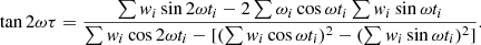 $$ \begin{aligned} \tan 2\omega \tau =\frac{\sum { w}_i\sin 2\omega t_i -2\sum \omega _i\cos \omega t_i\sum { w}_i\sin \omega t_i}{\sum { w}_i\cos 2\omega t_i-[(\sum { w}_i\cos \omega t_i)^2-(\sum { w}_i\sin \omega t_i)^2]}. \end{aligned} $$