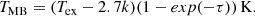 $$ \begin{aligned} T_{\rm MB} = (T_{\rm ex}-2.7k)(1-exp(-\tau )) \, \mathrm{K}. \end{aligned} $$
