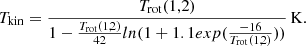 $$ \begin{aligned} T_{\rm kin} = \frac{T_{\rm rot}(1,2)}{1-\frac{T_{\rm rot}(1,2)}{42}ln(1+1.1 exp(\frac{-16}{T_{\rm rot}(1,2)}))} \, \mathrm{K}. \end{aligned} $$