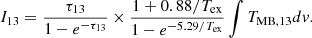 $$ \begin{aligned} I_{13} = \frac{\tau _{13}}{1-e^{-\tau _{13}}} \times \frac{1+0.88/T_{\rm ex}}{1-e^{-5.29/T_{\rm ex}}} \int {T_{\rm MB,13}dv}. \end{aligned} $$