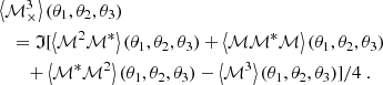 $$ \begin{aligned}&\left\langle {\mathcal{M} _{\times }^3} \right\rangle (\theta _1,\theta _2,\theta _3) \nonumber \\&\quad = \mathfrak{I} [\left\langle \mathcal{M} ^2 \mathcal{M} ^*\right\rangle (\theta _1,\theta _2,\theta _3)+\left\langle \mathcal{M} \mathcal{M} ^* \mathcal{M} \right\rangle (\theta _1,\theta _2,\theta _3) \nonumber \\&\quad \quad +\left\langle \mathcal{M} ^*\mathcal{M} ^2\right\rangle (\theta _1,\theta _2,\theta _3)-\left\langle \mathcal{M} ^3\right\rangle (\theta _1,\theta _2,\theta _3)]/4 \ . \end{aligned} $$