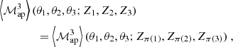 $$ \begin{aligned} \left\langle {\mathcal{M} _{\mathrm{ap} }^3}\right\rangle (&\theta _1,\theta _2,\theta _3;Z_1,Z_2,Z_3) \nonumber \\&= \left\langle {\mathcal{M} _{\mathrm{ap} }^3}\right\rangle (\theta _1,\theta _2,\theta _3;Z_{\pi (1)},Z_{\pi (2)},Z_{\pi (3)}) \ , \end{aligned} $$