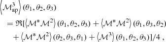 $$ \begin{aligned}&\left\langle {\mathcal{M} _{\mathrm{ap} }^3}\right\rangle (\theta _1,\theta _2,\theta _3) \nonumber \\&\quad =\mathfrak{R} [\left\langle \mathcal{M} ^*\mathcal{M} ^2\right\rangle (\theta _1,\theta _2,\theta _3)+ \left\langle \mathcal{M} ^*\mathcal{M} ^2\right\rangle (\theta _1,\theta _3,\theta _2) \nonumber \\&\quad \quad +\left\langle \mathcal{M} ^*\mathcal{M} ^2\right\rangle (\theta _2,\theta _3,\theta _1)+\left\langle \mathcal{M} ^3\right\rangle (\theta _1,\theta _2,\theta _3)]/4 \ , \end{aligned} $$
