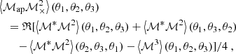 $$ \begin{aligned}&\left\langle {\mathcal{M} _{\mathrm{ap} }} {\mathcal{M} _{\times }^2} \right\rangle (\theta _1,\theta _2,\theta _3) \nonumber \\&\quad =\mathfrak{R} [ \left\langle \mathcal{M} ^*\mathcal{M} ^2\right\rangle (\theta _1,\theta _2,\theta _3)+ \left\langle \mathcal{M} ^*\mathcal{M} ^2\right\rangle (\theta _1,\theta _3,\theta _2) \nonumber \\&\quad \quad -\left\langle \mathcal{M} ^*\mathcal{M} ^2\right\rangle (\theta _2,\theta _3,\theta _1)-\left\langle \mathcal{M} ^3\right\rangle (\theta _1,\theta _2,\theta _3)]/4 \ , \end{aligned} $$