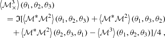 $$ \begin{aligned}&\left\langle {\mathcal{M} _{\times }^3} \right\rangle (\theta _1,\theta _2,\theta _3) \nonumber \\&\quad =\mathfrak{I} [ \left\langle \mathcal{M} ^*\mathcal{M} ^2\right\rangle (\theta _1,\theta _2,\theta _3)+ \left\langle \mathcal{M} ^*\mathcal{M} ^2\right\rangle (\theta _1,\theta _3,\theta _2) \nonumber \\&\quad \quad +\left\langle \mathcal{M} ^*\mathcal{M} ^2\right\rangle (\theta _2,\theta _3,\theta _1)-\left\langle \mathcal{M} ^3\right\rangle (\theta _1,\theta _2,\theta _3)]/4 \ , \end{aligned} $$