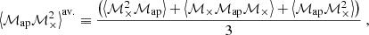 $$ \begin{aligned} \left\langle {\mathcal{M} _{\mathrm{ap} }}{\mathcal{M} _{\times }^2}\right\rangle ^{\mathrm{av.} }&\equiv \frac{\left( \left\langle {\mathcal{M} _{\times }^2}{\mathcal{M} _{\mathrm{ap} }}\right\rangle + \left\langle {\mathcal{M} _{\times }} {\mathcal{M} _{\mathrm{ap} }} {\mathcal{M} _{\times }} \right\rangle + \left\langle {\mathcal{M} _{\mathrm{ap} }} {\mathcal{M} _{\times }^2} \right\rangle \right)}{3} \ , \end{aligned} $$