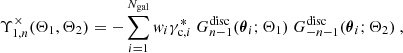 $$ \begin{aligned} \Upsilon _{1,n}^\times (\Theta _1,\Theta _2)&= -\sum _{i=1}^{N_{\mathrm{gal} }}{ w}_i\gamma _{\mathrm{c} ,i}^* \ G_{n-1}^{\mathrm{disc} }({\boldsymbol{\theta }}_i;\Theta _1) \ G_{-n-1}^{\mathrm{disc} }({\boldsymbol{\theta }}_i;\Theta _2) \ , \end{aligned} $$